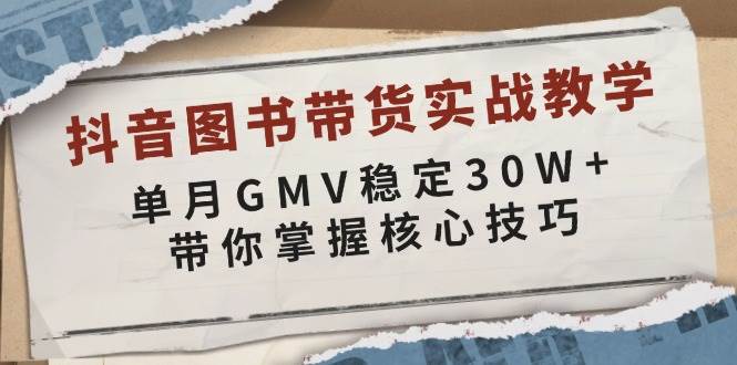抖音图书带货实战教学，单月GMV稳定30W+，带你掌握核心技巧-百盟网