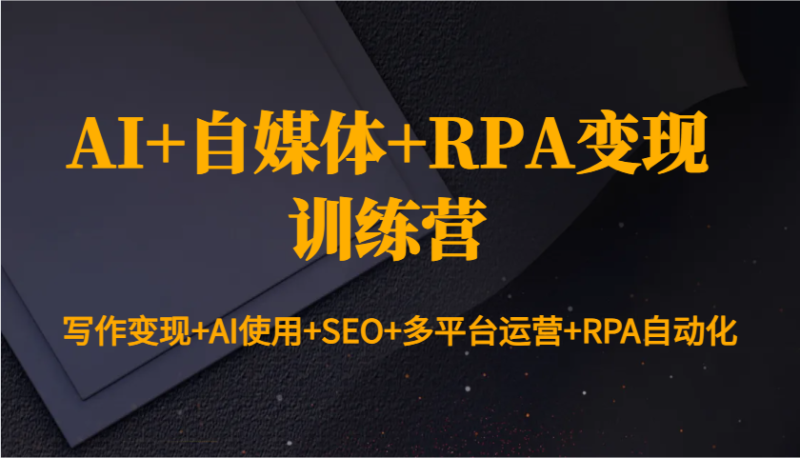 AI+自媒体+RPA变现训练营：写作变现+AI使用+SEO+多平台运营+RPA自动化-百盟网