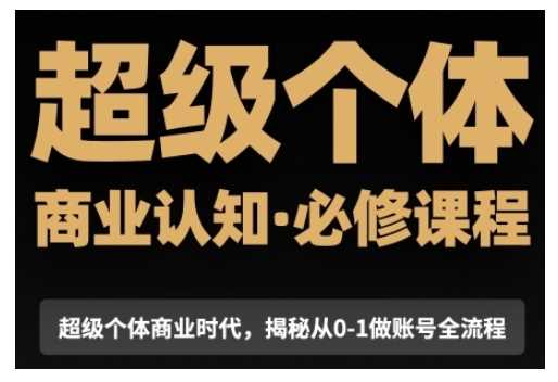 超级个体商业认知觉醒视频课，商业认知·必修课程揭秘从0-1账号全流程-百盟网
