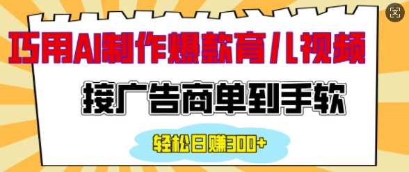 用AI制作情感育儿爆款视频，接广告商单到手软，日入200+-百盟网