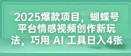 2025爆款项目，蝴蝶号平台情感视频创作新玩法，巧用 AI 工具日入4张-百盟网