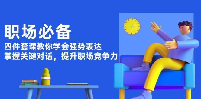 职场必备，四件套课教你学会强势表达，掌握关键对话，提升职场竞争力-百盟网