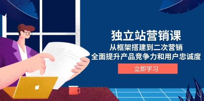 独立站营销课，从框架搭建到二次营销，全面提升产品竞争力和用户忠诚度-百盟网