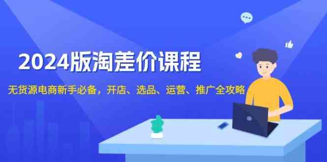 2024淘差价课程，无货源电商新手必备，开店、选品、运营、推广全攻略-百盟网