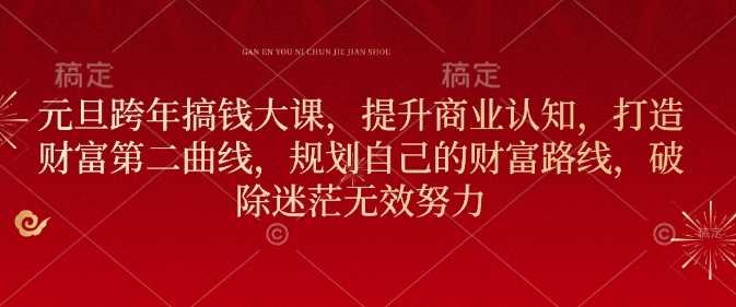 元旦跨年搞钱大课，提升商业认知，打造财富第二曲线，规划自己的财富路线，破除迷茫无效努力-百盟网