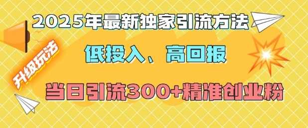 2025年最新独家引流方法，低投入高回报？当日引流300+精准创业粉-百盟网