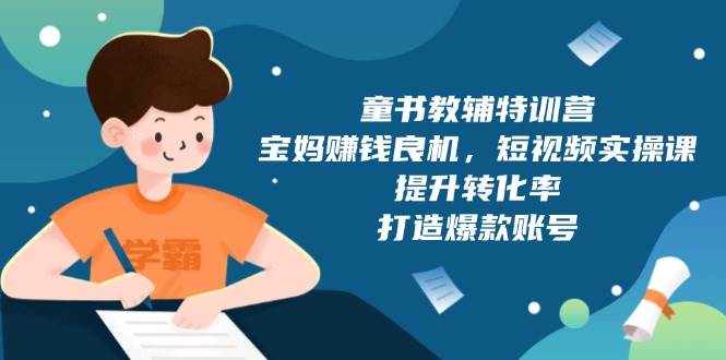童书教辅特训营：宝妈赚钱良机，短视频实操，提升转化率，打造爆款账号（附287G资料）-百盟网