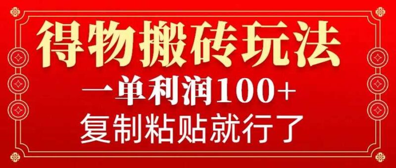 得物搬砖无门槛玩法,一单利润100+,无脑操作会复制粘贴就行-百盟网
