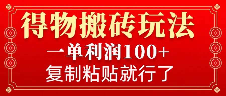 得物搬砖无门槛玩法，一单利润100+，无脑操作会复制粘贴就行-百盟网