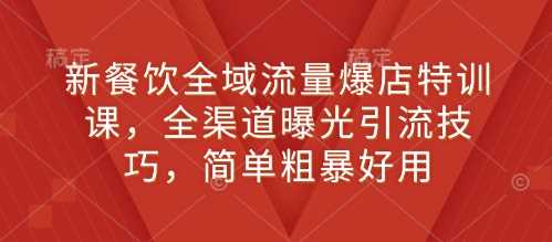 新餐饮全域流量爆店特训课，全渠道曝光引流技巧，简单粗暴好用-百盟网