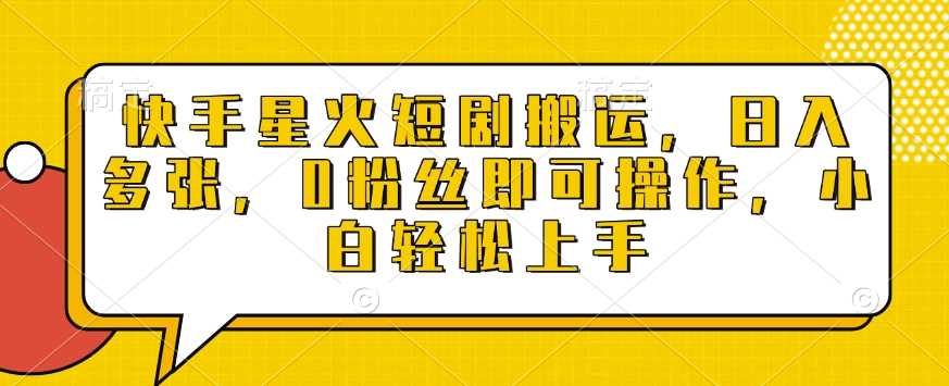 快手星火短剧搬运，日入多张，0粉丝即可操作，小白轻松上手【揭秘】-百盟网