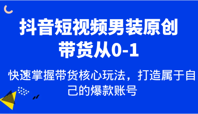 抖音短视频男装原创带货从0-1,快速掌握带货核心玩法,打造属于自己的爆款账号-百盟网