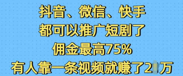 抖音微信快手都可以推广短剧了，佣金最高75%，有人靠一条视频就挣了2W-百盟网
