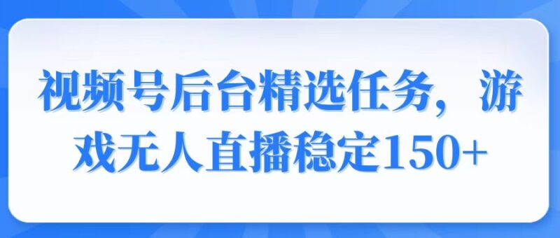 视频号精选变现任务,游戏无人直播稳定150+-百盟网