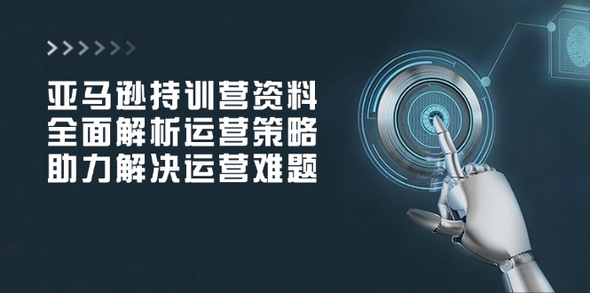 亚马逊持训营资料，全面解析运营策略，助力解决运营难题-百盟网