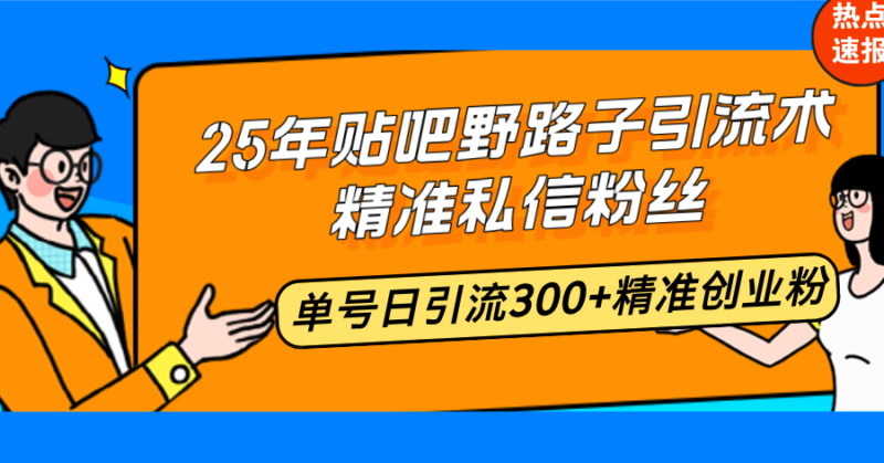 25年贴吧野路子引流术,精准私信粉丝,单号日引流300+精准创业粉-百盟网