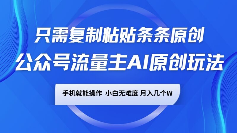 公众号流量主AI原创玩法,只需复制粘贴条条原创,手机可操作,小白无难度,月入几个W-百盟网