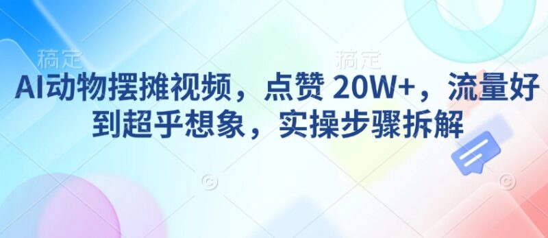 AI动物摆摊视频，点赞 20W+，流量好到超乎想象，实操步骤拆解-百盟网
