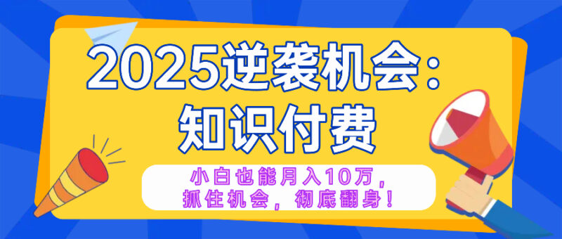 2025逆袭项目——知识付费,小白也能月入10万年入百万,抓住机会彻底翻…-百盟网
