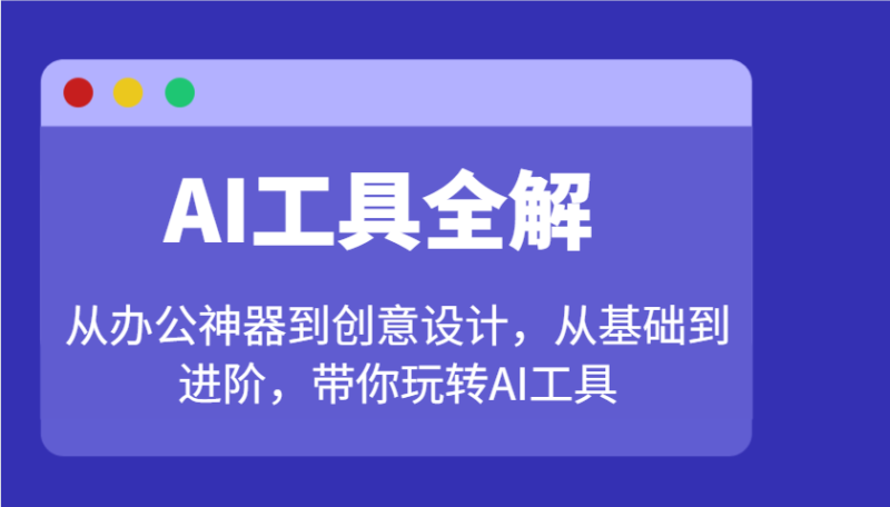 AI工具全解:从办公神器到创意设计,从基础到进阶,带你玩转AI工具-百盟网