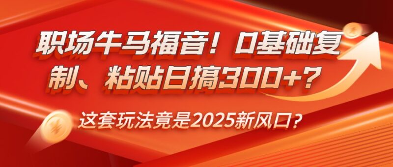 职场牛马福音！0基础复制、粘贴日搞300+？这套玩法竟是2025新风口？-百盟网