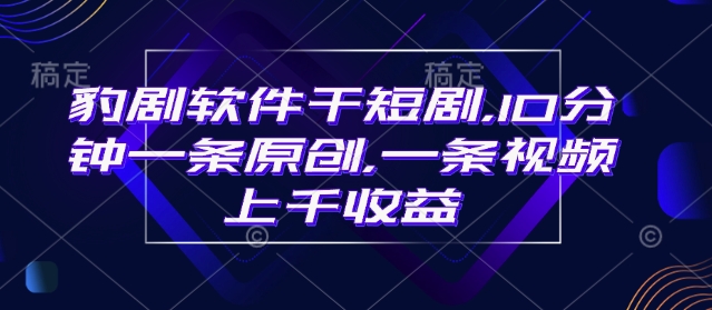 豹剧软件干短剧，10分钟一条原创，爆一条视频上千收益-百盟网