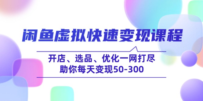 闲鱼虚拟快速变现课程，开店、选品、优化一网打尽，助你每天变现50-300-百盟网