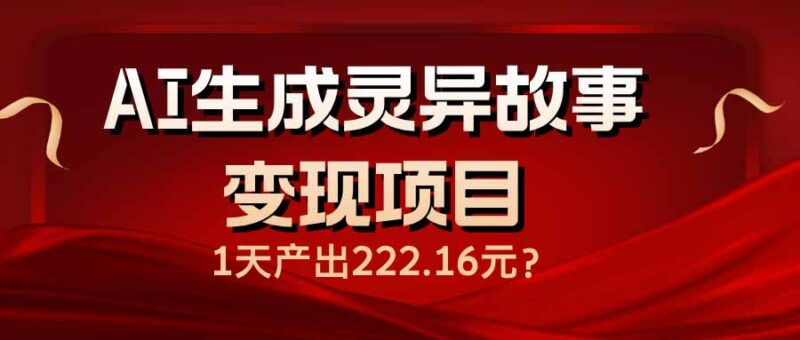 AI生成灵异故事变现项目,1天产出222.16元-百盟网