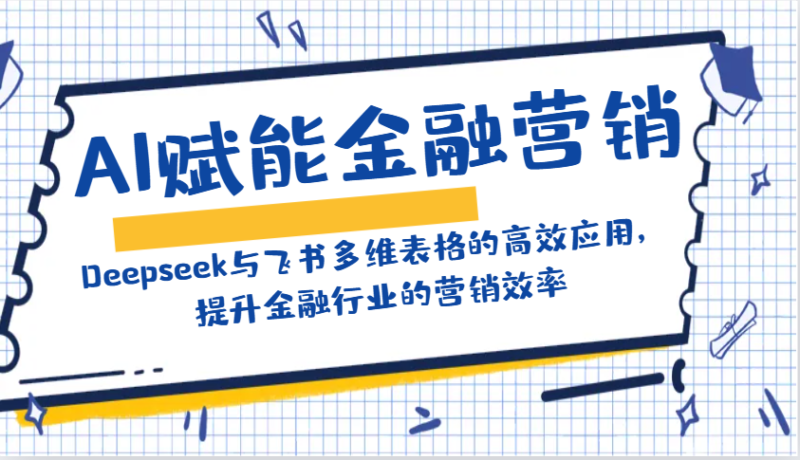 AI赋能金融营销:Deepseek与飞书多维表格的高效应用,提升金融行业的营销效率-百盟网