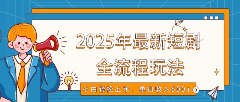 2025年最新短剧玩法,全流程实操,小白轻松上手,视频号抖音同步分发,单日收入500+-百盟网