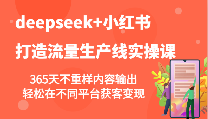 deepseek+小红书打造流量生产线实操课,365天不重样内容输出,轻松在不同平台获客变现-百盟网