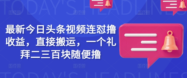最新今日头条视频连怼撸收益，直接搬运，一个礼拜二三百块随便撸-百盟网
