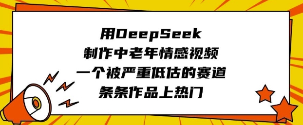 用DeepSeek制作中老年情感视频，一个被严重低估的赛道，条条作品上热门-百盟网