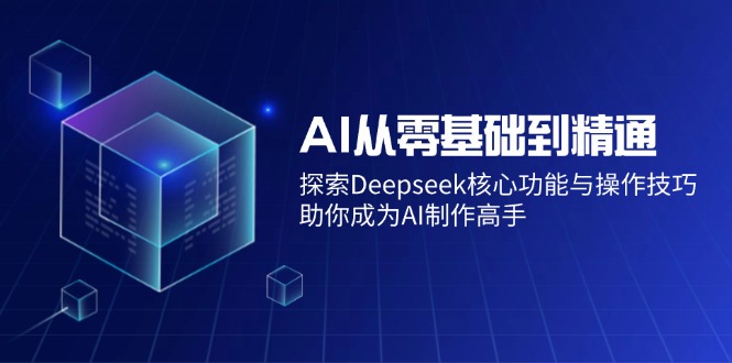 AI从零基础到精通：探索Deepseek核心功能与操作技巧，助你成为AI制作高手-百盟网