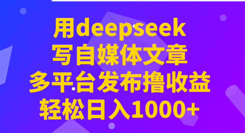 用deepseek写自媒体文章，多平台发布撸收益，轻松日入1000+！-百盟网