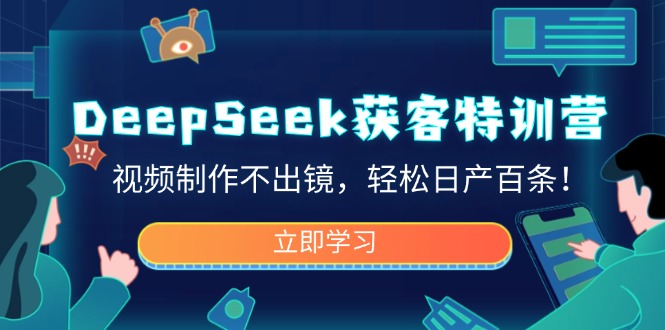 DeepSeek获客特训营，视频制作不出镜，轻松日产百条！-百盟网