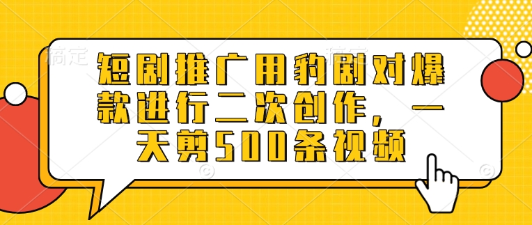 短剧推广用豹剧对爆款进行二次创作，一天剪500条视频-百盟网