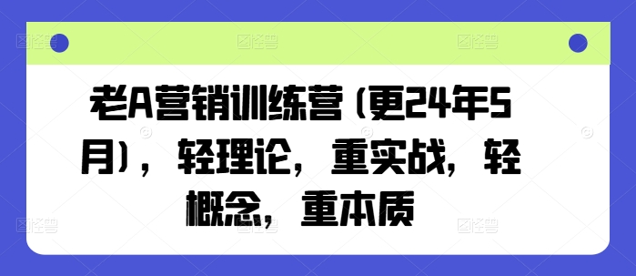 老A营销训练营(更25年3月)，轻理论，重实战，轻概念，重本质-百盟网