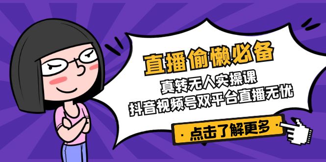直播偷懒必备！真转无人实操课，抖音视频号双平台直播无忧-百盟网