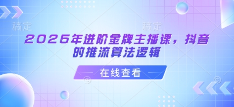 2025年进阶金牌主播课，抖音的推流算法逻辑-百盟网