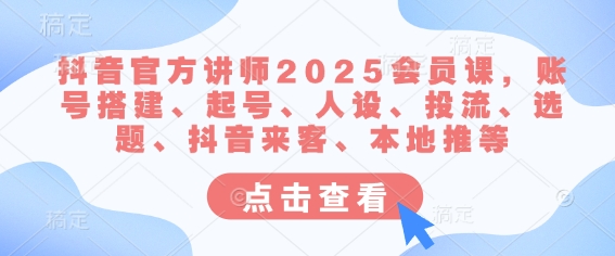 抖音官方讲师2025会员课，账号搭建、起号、人设、投流、选题、抖音来客、本地推等-百盟网
