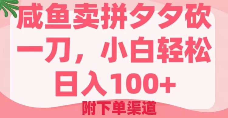 咸鱼卖拼夕夕砍一刀，小白轻松日入100＋（附下单渠道）-百盟网