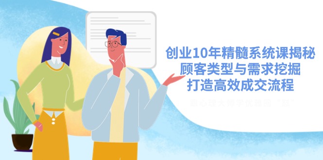 创业10年精髓系统课揭秘，顾客类型与需求挖掘，打造高效成交流程-百盟网