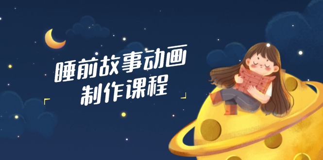 睡前故事动画制作课程，涵盖AI文案、配音、视频剪辑等，实现百分百原创-百盟网