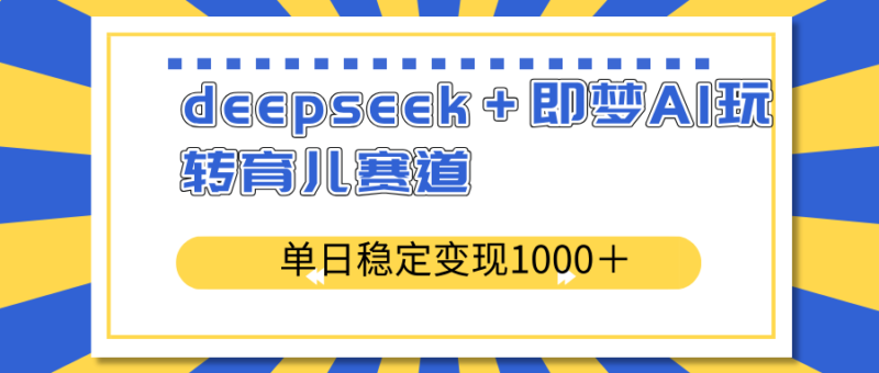 deepseek+即梦AI玩转育儿赛道,单日稳定变现1000+育儿赛道-百盟网