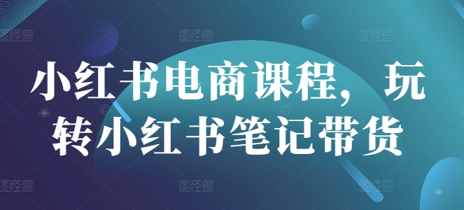 小红书电商课程，玩转小红书笔记带货-百盟网