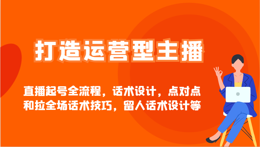 打造运营型主播直播起号全流程，话术设计，点对点和拉全场话术技巧，留人话术设计等-百盟网