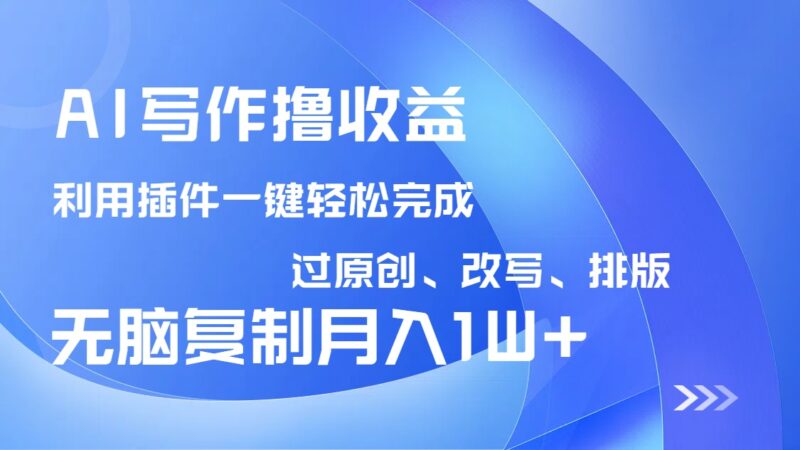 AI写作撸收益，利用插件改写排版100%过原创，小白无脑复制粘贴月入10000+-百盟网