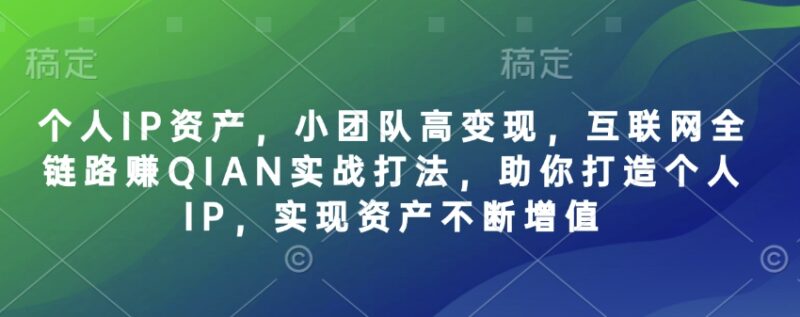 个人IP资产，小团队高变现，互联网全链路赚QIAN实战打法，助你打造个人IP，实现资产不断增值-百盟网