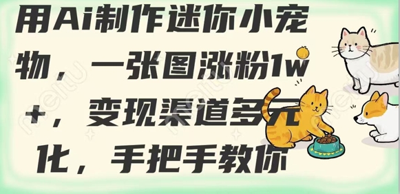 用AI制作迷你小宠物，一张图涨粉1w+，变现渠道多元化，手把手教你-百盟网